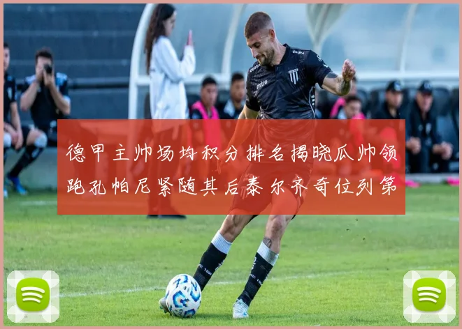 德甲主帅场均积分排名揭晓瓜帅领跑孔帕尼紧随其后泰尔齐奇位列第六