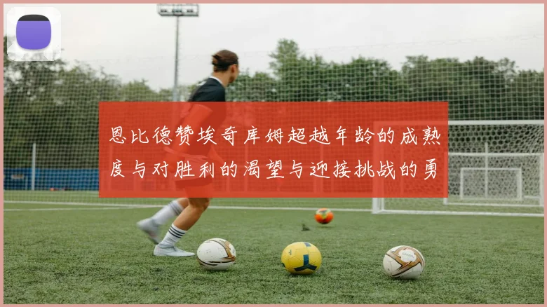 恩比德赞埃奇库姆超越年龄的成熟度与对胜利的渴望与迎接挑战的勇气