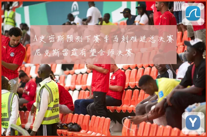 A史密斯预测下赛季马刺难进总决赛尼克斯雷霆有望会师决赛