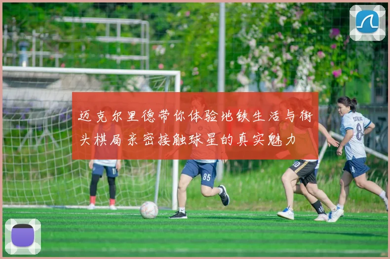 迈克尔里德带你体验地铁生活与街头棋局亲密接触球星的真实魅力