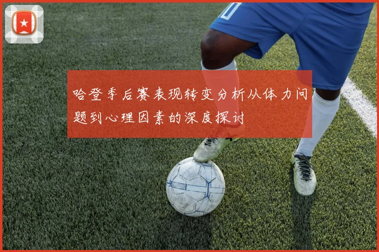 哈登季后赛表现转变分析从体力问题到心理因素的深度探讨
